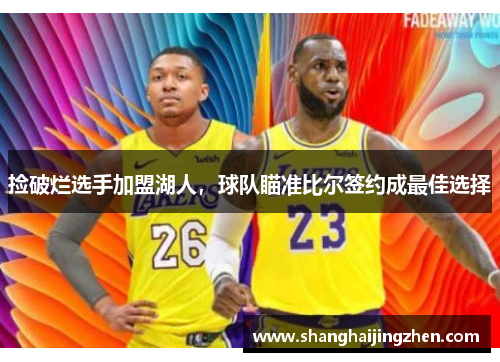 捡破烂选手加盟湖人，球队瞄准比尔签约成最佳选择