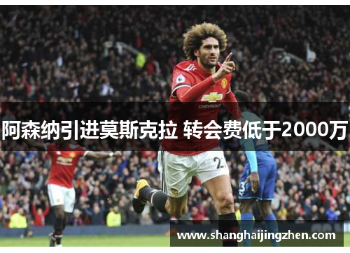 阿森纳引进莫斯克拉 转会费低于2000万