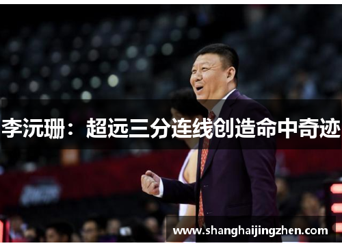 李沅珊：超远三分连线创造命中奇迹